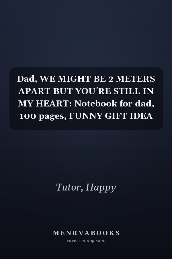 Dad, WE MIGHT BE 2 METERS APART BUT YOU'RE STILL IN MY HEART: Notebook for dad, 100 pages, FUNNY GIFT IDEA
