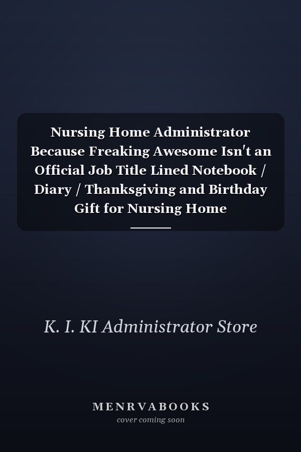 Nursing Home Administrator Because Freaking Awesome Isn't an Official Job Title Lined Notebook / Diary / Thanksgiving and Birthday Gift for Nursing Home Administrator