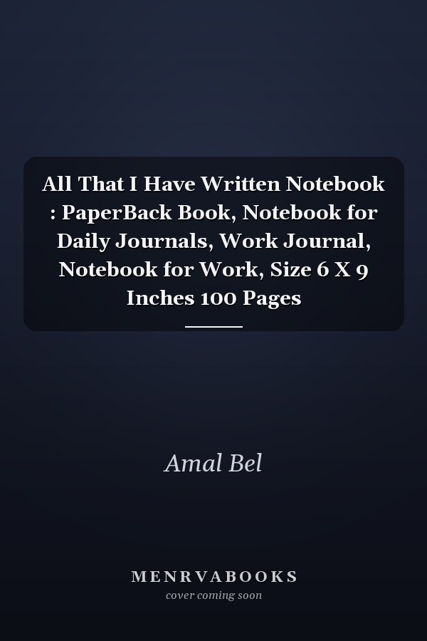 All That I Have Written Notebook : PaperBack Book, Notebook for Daily Journals, Work Journal, Notebook for Work, Size 6 X 9 Inches 100 Pages