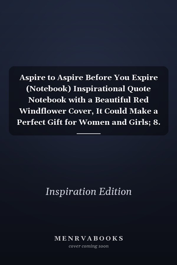 Aspire to Aspire Before You Expire (Notebook) Inspirational Quote Notebook with a Beautiful Red Windflower Cover, It Could Make a Perfect Gift for Women and Girls; 8. 5 X 11 Inch 120 College-Ruled Pages... . . Journal, Notebook, Diary, Composition Book