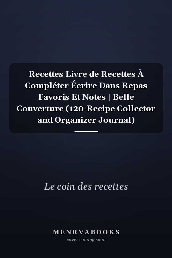 Recettes Livre de Recettes À Compléter Écrire Dans Repas Favoris Et Notes | Belle Couverture (120-Recipe Collector and Organizer Journal)