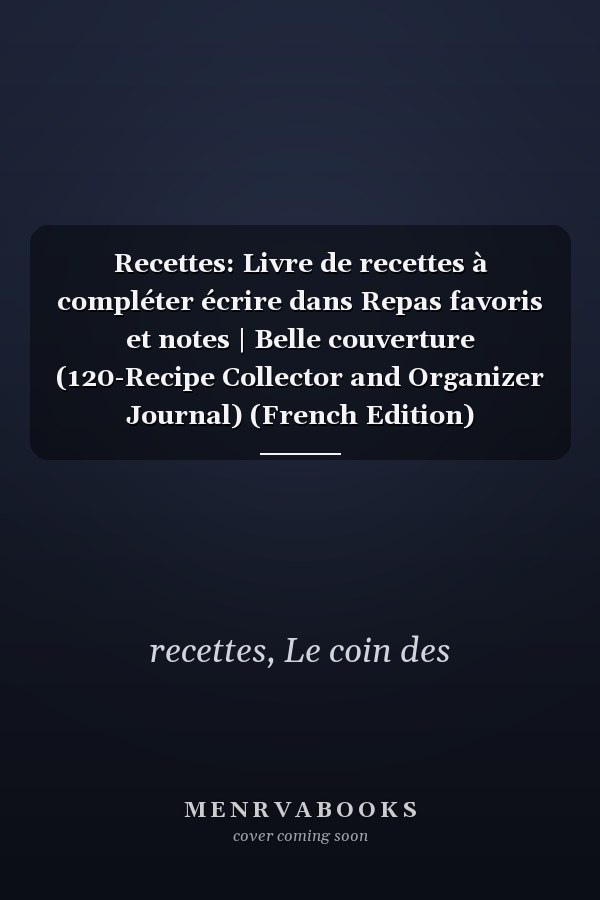 Recettes: Livre de recettes à compléter écrire dans Repas favoris et notes | Belle couverture (120-Recipe Collector and Organizer Journal) (French Edition)