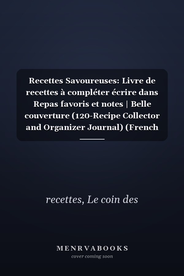 Recettes Savoureuses: Livre de recettes à compléter écrire dans Repas favoris et notes | Belle couverture (120-Recipe Collector and Organizer Journal) (French Edition)