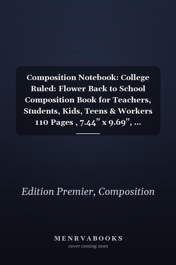 Composition Notebook: College Ruled: Flower Back to School Composition Book for Teachers, Students, Kids, Teens & Workers 110 Pages , 7.44” x 9.69”, ... Beautiful Trendy Journal To Write In (Type 2)