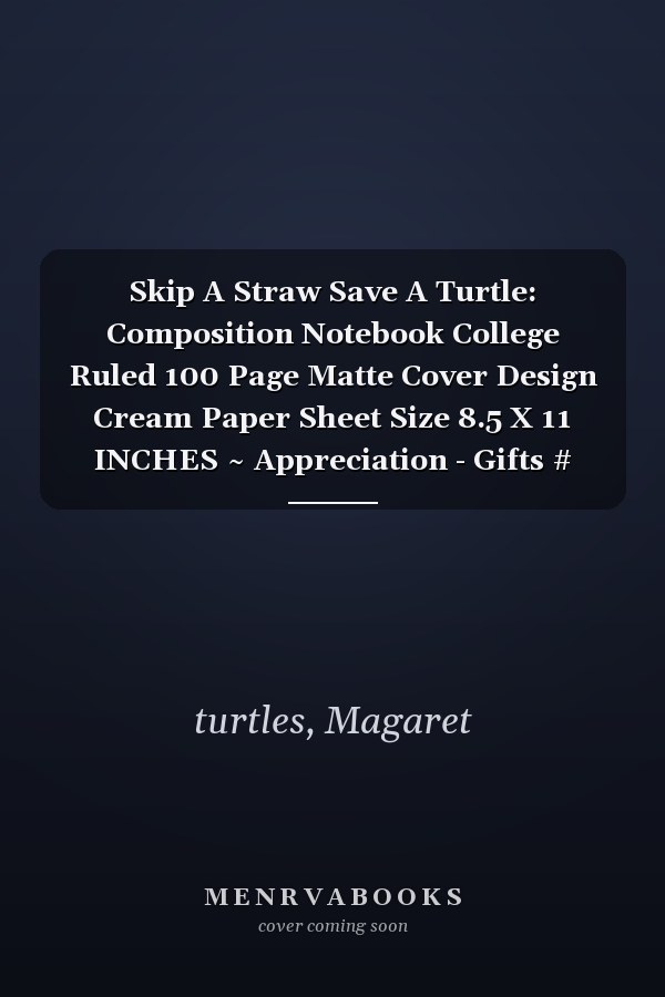 Skip A Straw Save A Turtle: Composition Notebook College Ruled 100 Page Matte Cover Design Cream Paper Sheet Size 8.5 X 11 INCHES ~ Appreciation - Gifts # Blankbook Good Prints.