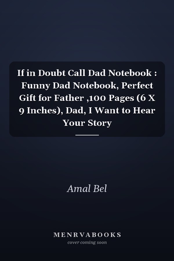 If in Doubt Call Dad Notebook : Funny Dad Notebook, Perfect Gift for Father ,100 Pages (6 X 9 Inches), Dad, I Want to Hear Your Story