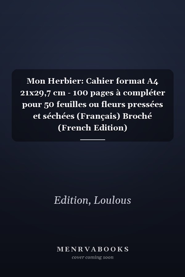 Mon Herbier: Cahier format A4 21x29,7 cm - 100 pages à compléter pour 50 feuilles ou fleurs pressées et séchées (Français) Broché (French Edition)