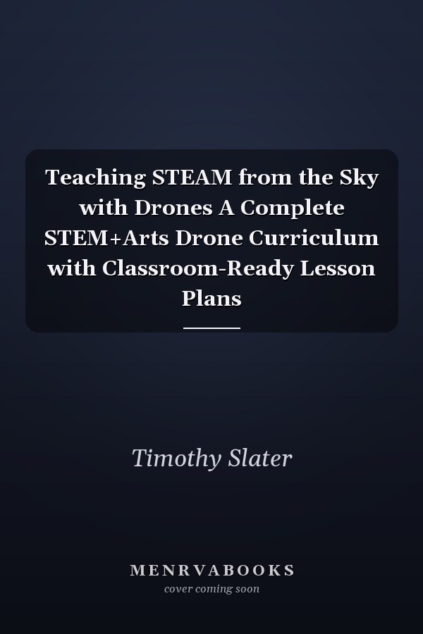 Teaching STEAM from the Sky with Drones A Complete STEM+Arts Drone Curriculum with Classroom-Ready Lesson Plans