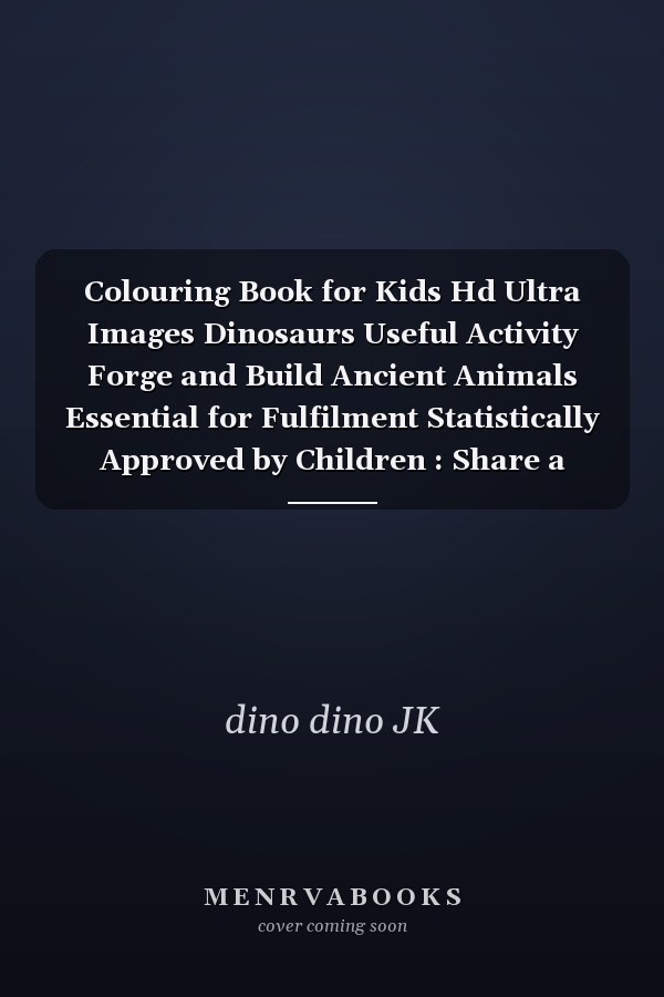 Colouring Book for Kids Hd Ultra Images Dinosaurs Useful Activity Forge and Build Ancient Animals Essential for Fulfilment Statistically Approved by Children : Share a Fascinating Moment of Colouring with Your Kid