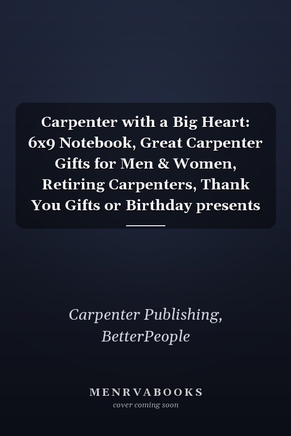 Carpenter with a Big Heart: 6x9 Notebook, Great Carpenter Gifts for Men & Women, Retiring Carpenters, Thank You Gifts or Birthday presents