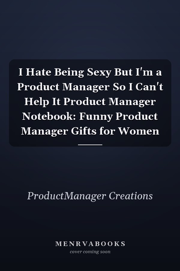 I Hate Being Sexy But I'm a Product Manager So I Can't Help It Product Manager Notebook: Funny Product Manager Gifts for Women