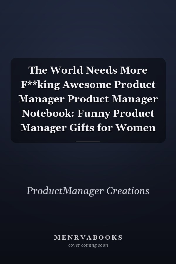 The World Needs More F**king Awesome Product Manager Product Manager Notebook: Funny Product Manager Gifts for Women