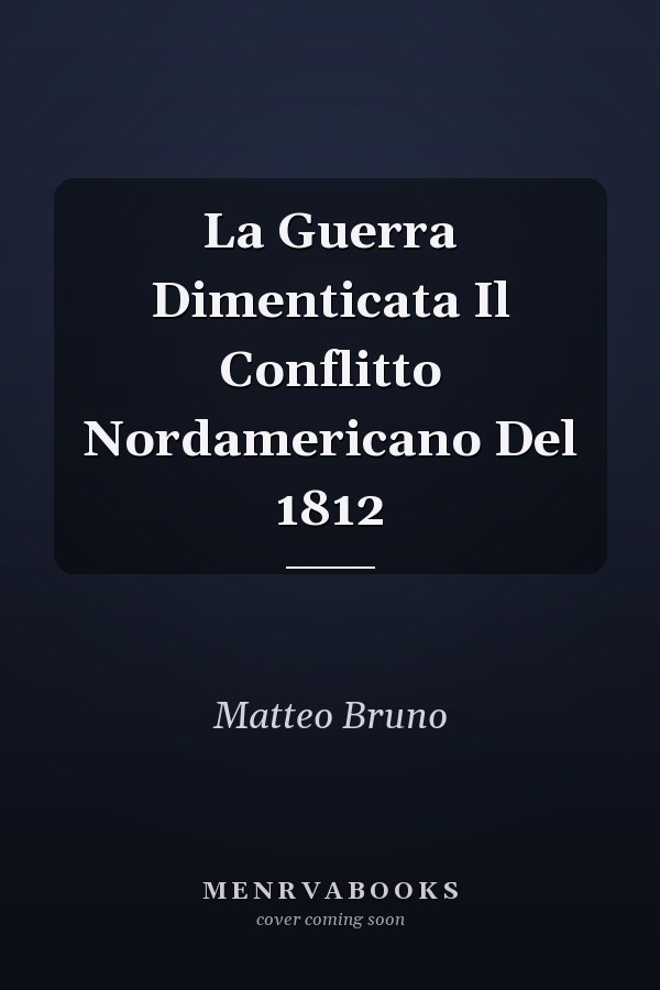 La Guerra Dimenticata Il Conflitto Nordamericano Del 1812