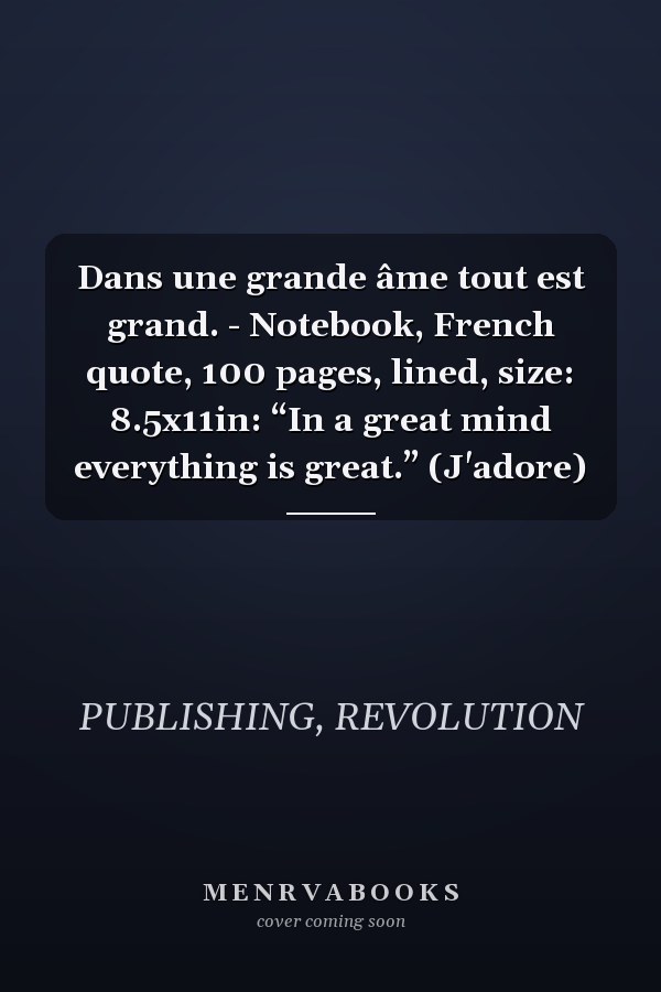 Dans une grande âme tout est grand. - Notebook, French quote, 100 pages, lined, size: 8.5x11in: “In a great mind everything is great.” (J'adore)