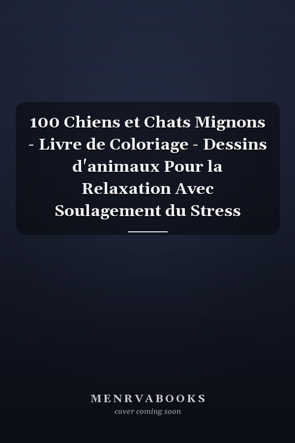 100 Chiens et Chats Mignons - Livre de Coloriage - Dessins d'animaux Pour la Relaxation Avec Soulagement du Stress