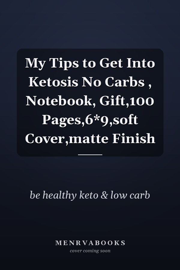 My Tips to Get Into Ketosis No Carbs , Notebook, Gift,100 Pages,6*9,soft Cover,matte Finish