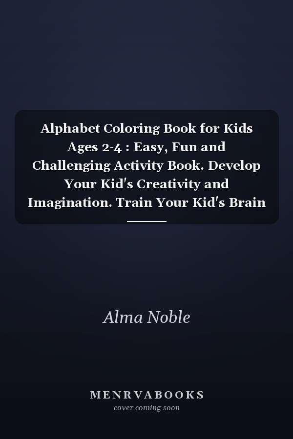 Alphabet Coloring Book for Kids Ages 2-4 : Easy, Fun and Challenging Activity Book. Develop Your Kid's Creativity and Imagination. Train Your Kid's Brain