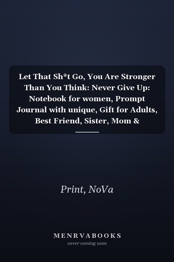 Let That Sh*t Go, You Are Stronger Than You Think: Never Give Up: Notebook for women, Prompt Journal with unique, Gift for Adults, Best Friend, Sister, Mom & Coworkers