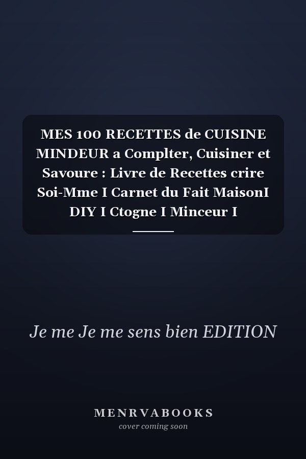 MES 100 RECETTES de CUISINE MINDEUR a Complter, Cuisiner et Savoure : Livre de Recettes  crire Soi-Mme I Carnet du Fait MaisonI DIY I Ctogne I Minceur I Robot-cuiseur I Healthy I Sirtfood II Batch Cooking I Vegan I Vgtarien