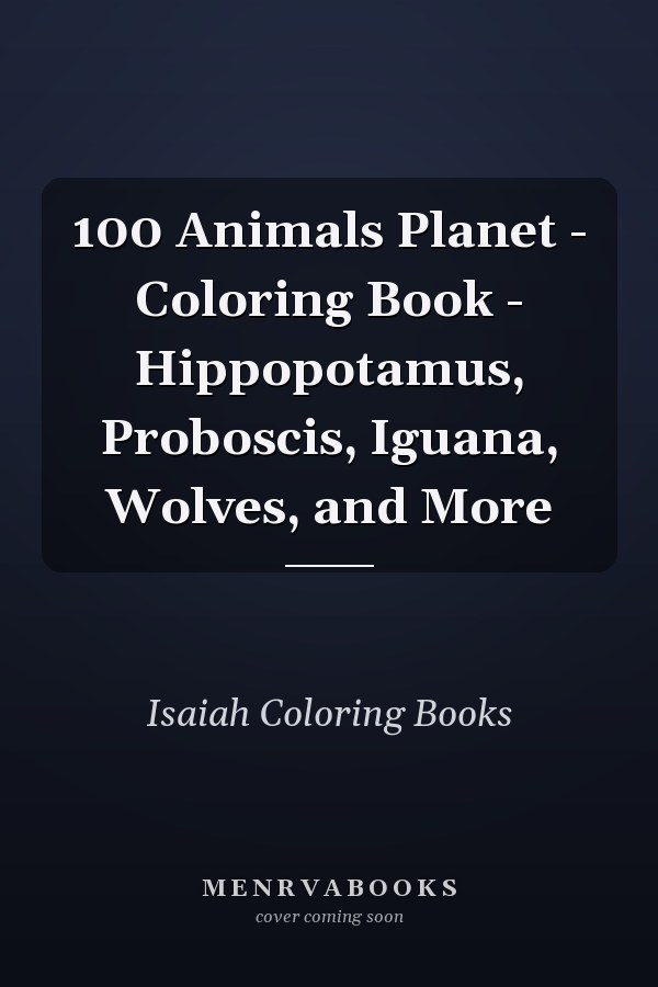 100 Animals Planet - Coloring Book - Hippopotamus, Proboscis, Iguana, Wolves, and More