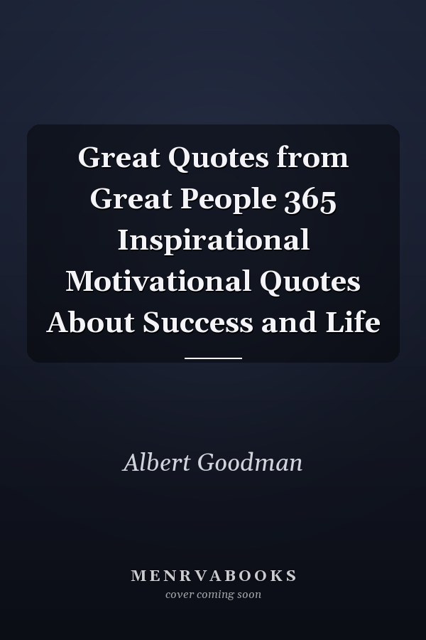 Great Quotes from Great People 365 Inspirational Motivational Quotes About Success and Life