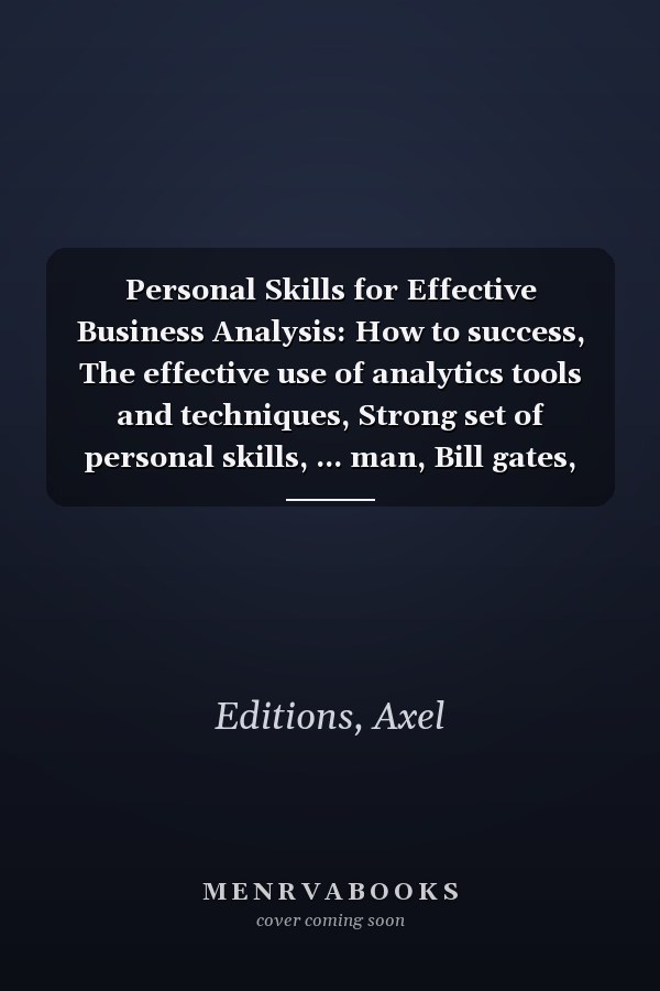 Personal Skills for Effective Business Analysis: How to success, The effective use of analytics tools and techniques, Strong set of personal skills, ... man, Bill gates, Elon musks (Business coures)
