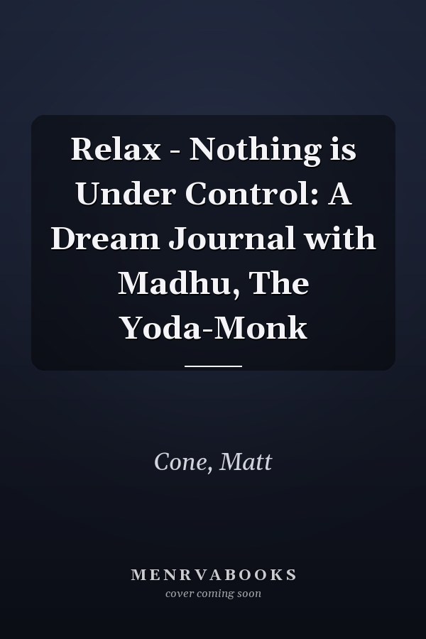 Relax - Nothing is Under Control: A Dream Journal with Madhu, The Yoda-Monk