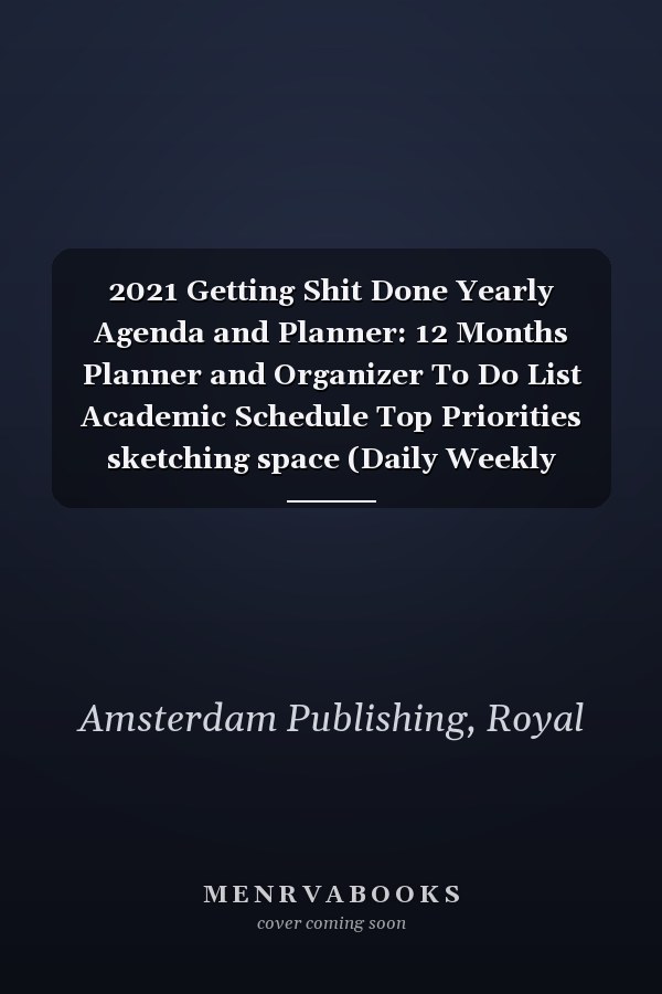 2021 Getting Shit Done Yearly Agenda and Planner: 12 Months Planner and Organizer To Do List Academic Schedule Top Priorities sketching space (Daily Weekly Monthly Planner; US holidays included)
