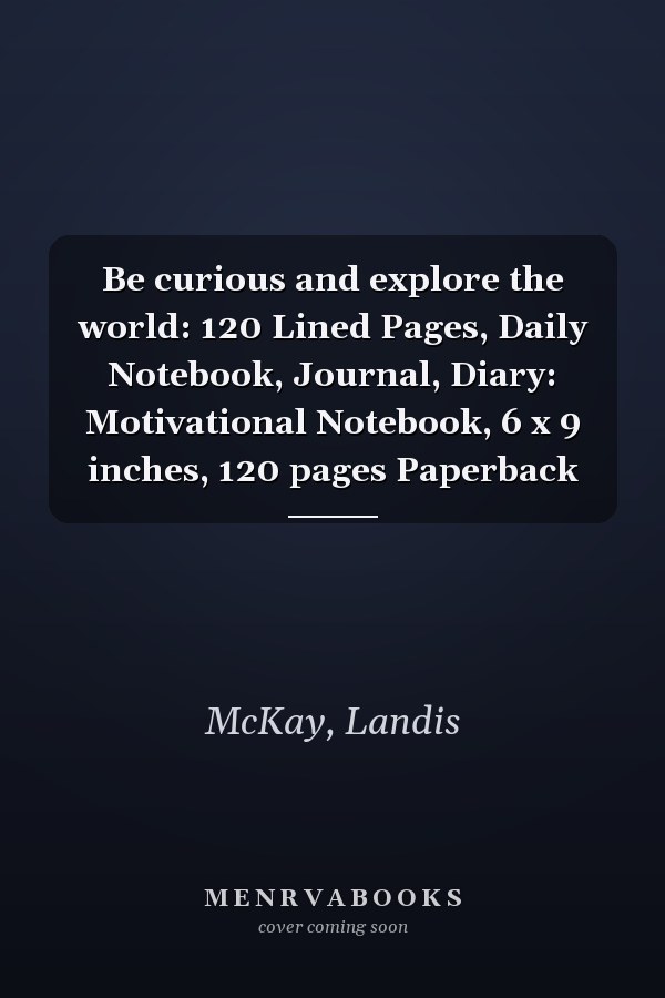 Be curious and explore the world: 120 Lined Pages, Daily Notebook, Journal, Diary: Motivational Notebook, 6 x 9 inches, 120 pages Paperback