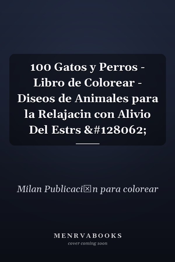 100 Gatos y Perros - Libro de Colorear - Diseos de Animales para la Relajacin con Alivio Del Estrs 🐾