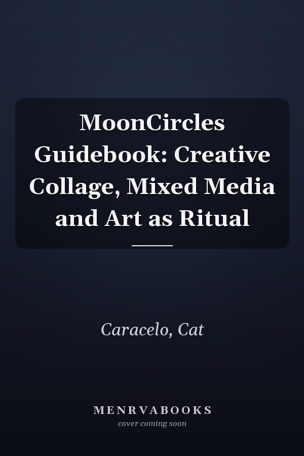 MoonCircles Guidebook: Creative Collage, Mixed Media and Art as Ritual