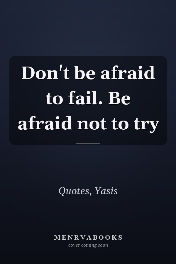 Don't be afraid to fail. Be afraid not to try