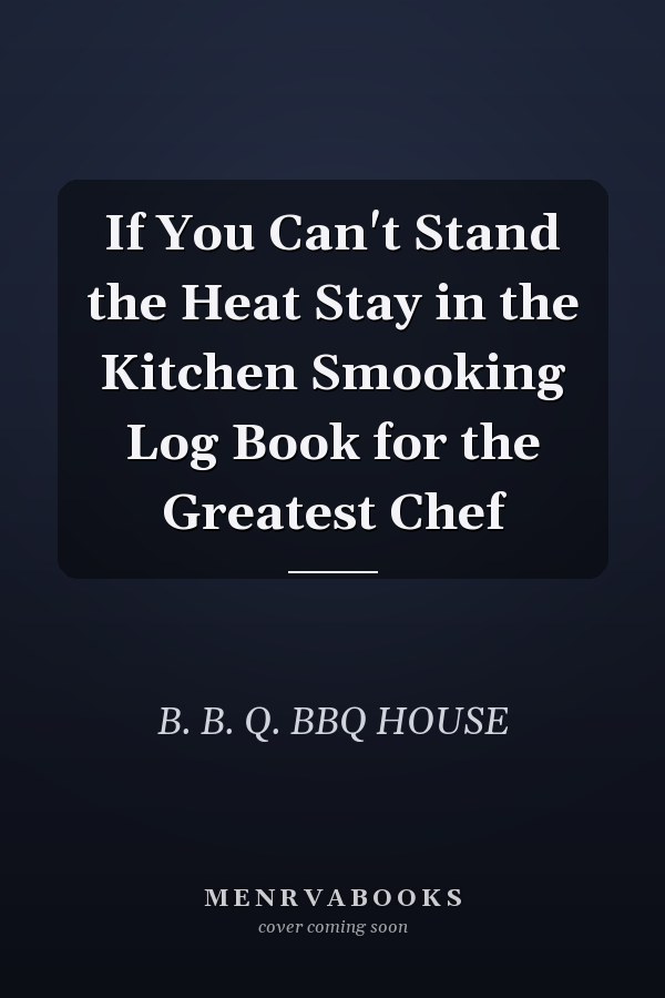 If You Can't Stand the Heat Stay in the Kitchen Smooking Log Book for the Greatest Chef