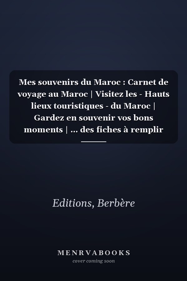 Mes souvenirs du Maroc : Carnet de voyage au Maroc | Visitez les - Hauts lieux touristiques - du Maroc | Gardez en souvenir vos bons moments | ... des fiches à remplir (French Edition)