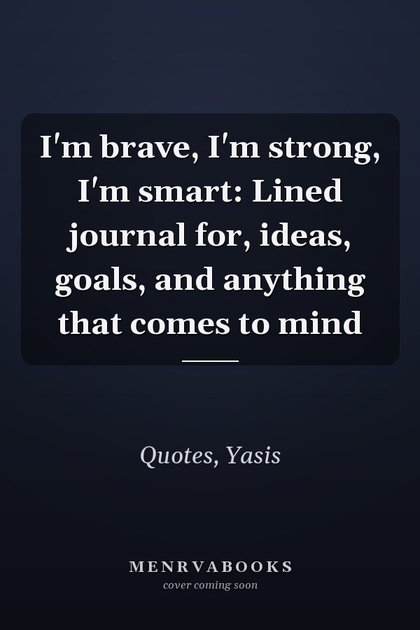 I'm brave, I'm strong, I'm smart: Lined journal for, ideas, goals, and anything that comes to mind