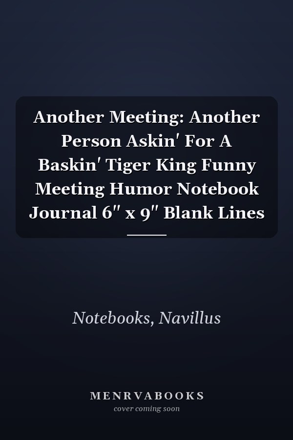 Another Meeting: Another Person Askin' For A Baskin' Tiger King Funny Meeting Humor Notebook Journal 6" x 9" Blank Lines
