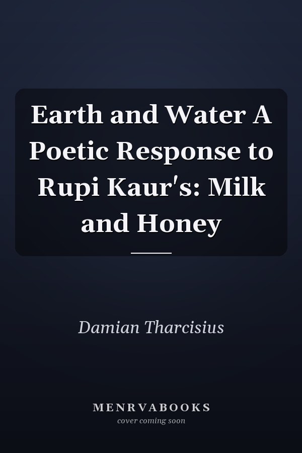 Earth and Water A Poetic Response to Rupi Kaur's: Milk and Honey