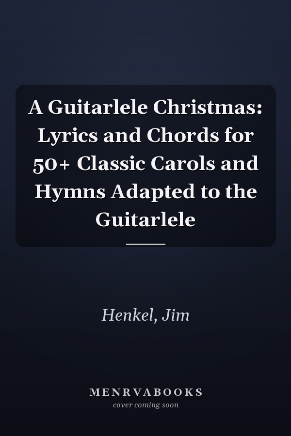 A Guitarlele Christmas: Lyrics and Chords for 50+ Classic Carols and Hymns Adapted to the Guitarlele