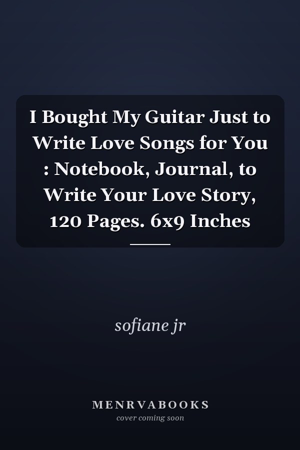 I Bought My Guitar Just to Write Love Songs for You : Notebook, Journal, to Write Your Love Story, 120 Pages. 6x9 Inches