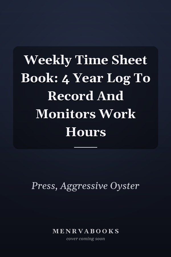 Weekly Time Sheet Book: 4 Year Log To Record And Monitors Work Hours