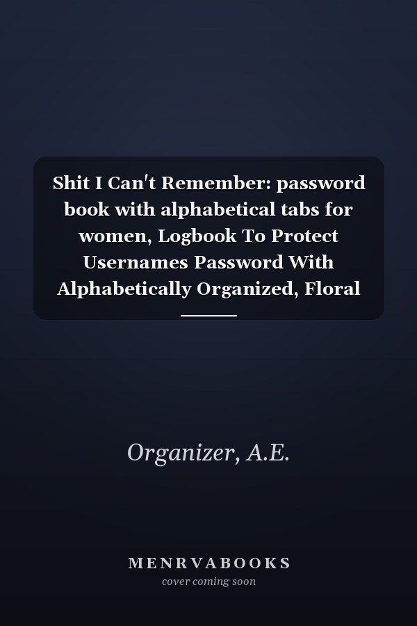 Shit I Can't Remember: password book with alphabetical tabs for women, Logbook To Protect Usernames Password With Alphabetically Organized, Floral Design Cover, 6"x9"