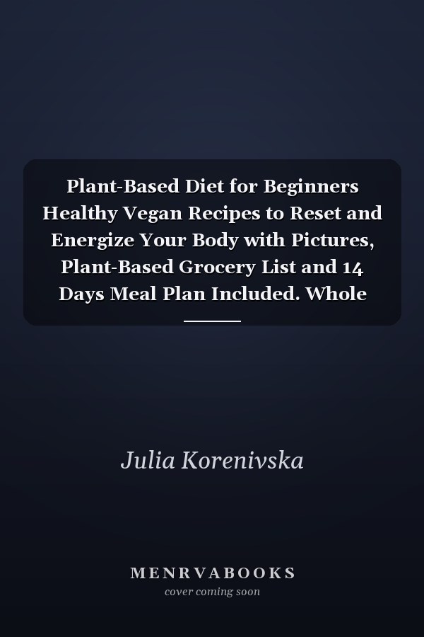 Plant-Based Diet for Beginners Healthy Vegan Recipes to Reset and Energize Your Body with Pictures, Plant-Based Grocery List and 14 Days Meal Plan Included. Whole Foods Cookbook