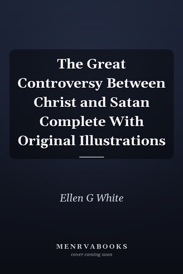 The Great Controversy Between Christ and Satan Complete With Original Illustrations