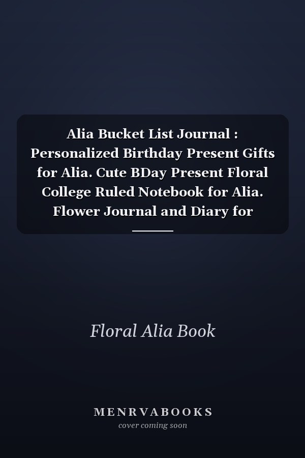 Alia Bucket List Journal : Personalized Birthday Present Gifts for Alia. Cute BDay Present Floral College Ruled Notebook for Alia. Flower Journal and Diary for Writing and Note Taking for Girls and Women