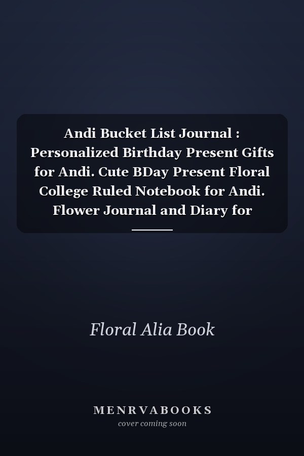Andi Bucket List Journal : Personalized Birthday Present Gifts for Andi. Cute BDay Present Floral College Ruled Notebook for Andi. Flower Journal and Diary for Writing and Note Taking for Girls and Women