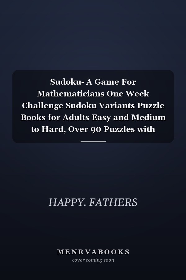 Sudoku- A Game For Mathematicians One Week Challenge Sudoku Variants Puzzle Books for Adults Easy and Medium to Hard, Over 90 Puzzles with Answers and Solutions After Every Level. A Bargain for Sudoku Lovers and a Great Gift Idea!