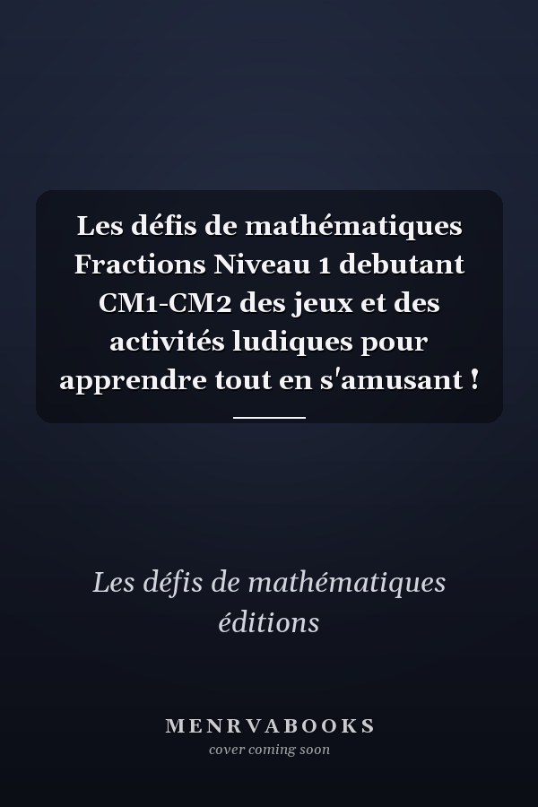Les défis de mathématiques Fractions Niveau 1 debutant CM1-CM2 des jeux et des activités ludiques pour apprendre tout en s'amusant !