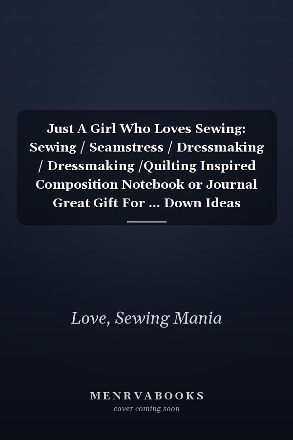 Just A Girl Who Loves Sewing: Sewing / Seamstress / Dressmaking / Dressmaking /Quilting Inspired Composition Notebook or Journal Great Gift For ... Down Ideas (College Ruled) Sewing gift ideas.