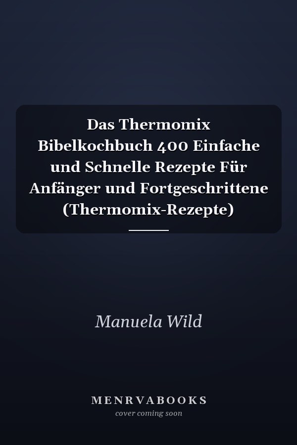 Das Thermomix Bibelkochbuch 400 Einfache und Schnelle Rezepte Für Anfänger und Fortgeschrittene (Thermomix-Rezepte)