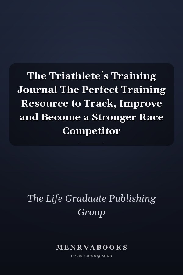 The Triathlete's Training Journal The Perfect Training Resource to Track, Improve and Become a Stronger Race Competitor